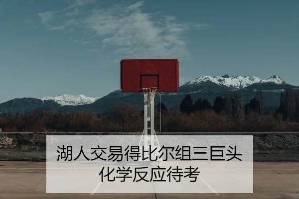 湖人交易得比尔组三巨头 化学反应待考